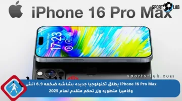 iPhone 16 Pro Max يطلق تكنولوجيا جديدة بشاشة ضخمة 6.9 إنش وكاميرا متطورة وزر تحكم متقدم لعام 2025